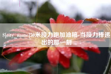 贺州50米接力跑加油稿-当接力棒递出的那一刻