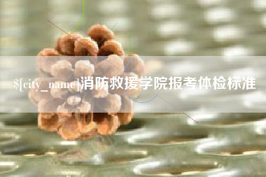 贺州消防救援学院报考体检标准