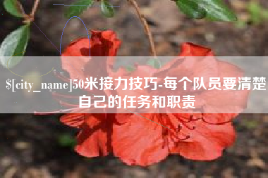 贺州50米接力技巧-每个队员要清楚自己的任务和职责