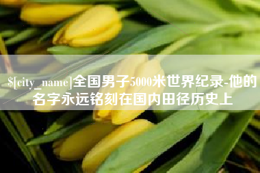 贺州全国男子5000米世界纪录-他的名字永远铭刻在国内田径历史上