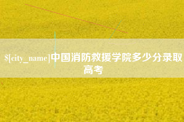 贺州中国消防救援学院多少分录取高考