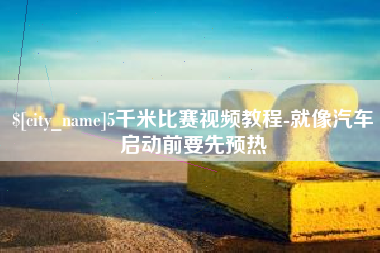 贺州5千米比赛视频教程-就像汽车启动前要先预热