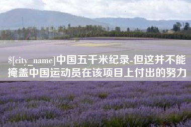 贺州中国五千米纪录-但这并不能掩盖中国运动员在该项目上付出的努力