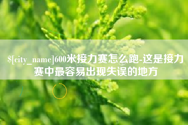 贺州600米接力赛怎么跑-这是接力赛中最容易出现失误的地方