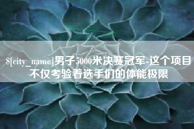 贺州男子5000米决赛冠军-这个项目不仅考验着选手们的体能极限