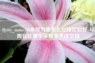 贺州50米接力赛怎么安排比较好-从而在比赛中实现零失误交接