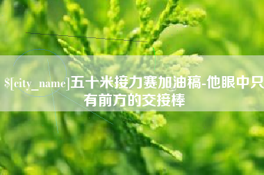 贺州五十米接力赛加油稿-他眼中只有前方的交接棒