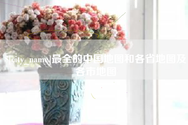 贺州最全的中国地图和各省地图及各市地图