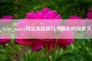 贺州司法冻结银行卡最长时间多久