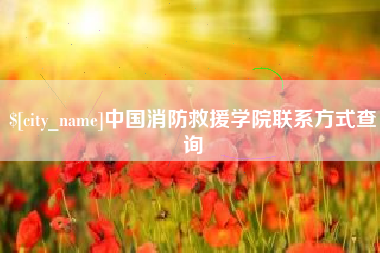 贺州中国消防救援学院联系方式查询