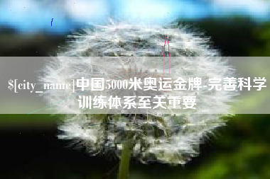 贺州中国5000米奥运金牌-完善科学训练体系至关重要