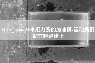 贺州50米接力赛的加油稿-运动员们站在起跑线上