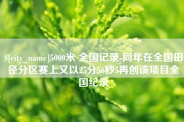 贺州5000米 全国记录-同年在全国田径分区赛上又以25分56秒5再创该项目全国纪录