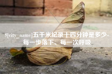 贺州五千米纪录十四分钟是多少-每一步落下、每一次呼吸
