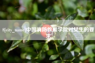 贺州中国消防救援学院对女生的要求