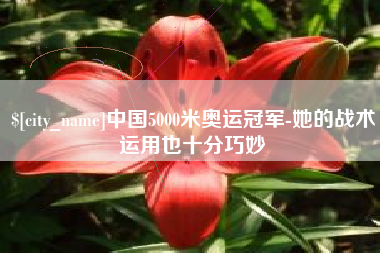贺州中国5000米奥运冠军-她的战术运用也十分巧妙