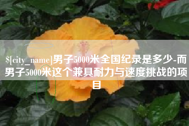 贺州男子5000米全国纪录是多少-而男子5000米这个兼具耐力与速度挑战的项目