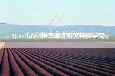 贺州张雪峰讲防灾科技学院