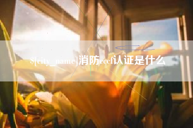 贺州消防cccf认证是什么