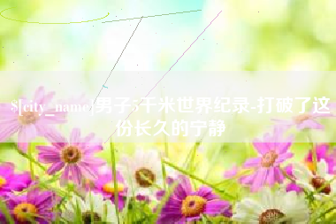 贺州男子5千米世界纪录-打破了这份长久的宁静