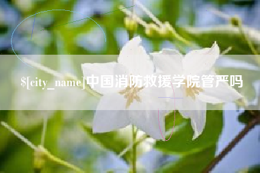 贺州中国消防救援学院管严吗