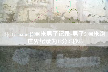贺州5000米男子记录-男子5000米跑世界纪录为12分37秒35