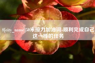 贺州50米接力加油词-顺利完成自己这一棒的任务