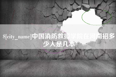 贺州中国消防救援学院在河南招多少人是几本