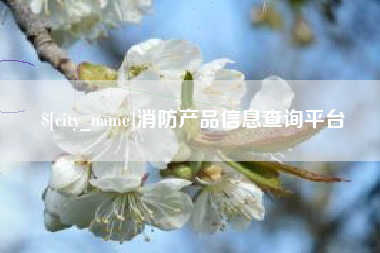 贺州消防产品信息查询平台