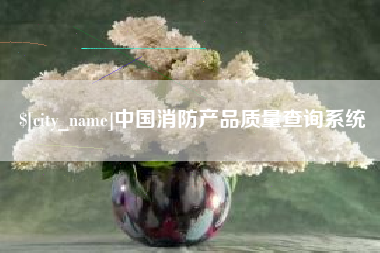 贺州中国消防产品质量查询系统