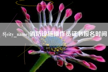 贺州消防设施操作员证书报名时间