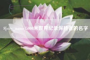 贺州5000米世界纪录保持者的名字
