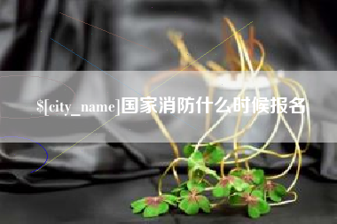 贺州国家消防什么时候报名