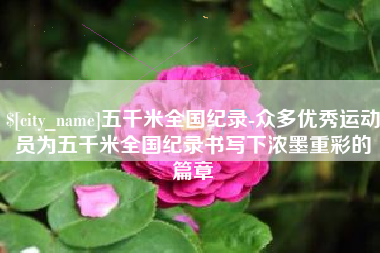 贺州五千米全国纪录-众多优秀运动员为五千米全国纪录书写下浓墨重彩的篇章