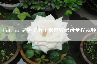 贺州男子五千米世界纪录全程视频