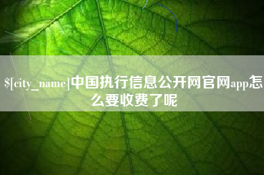 贺州中国执行信息公开网官网app怎么要收费了呢