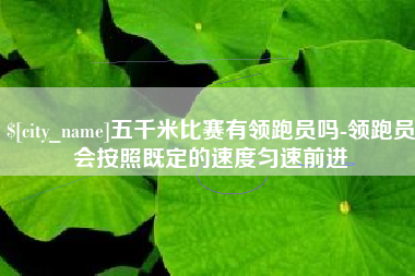 贺州五千米比赛有领跑员吗-领跑员会按照既定的速度匀速前进