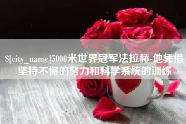 贺州5000米世界冠军法拉赫-他凭借坚持不懈的努力和科学系统的训练