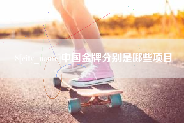 贺州中国金牌分别是哪些项目