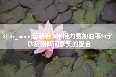 贺州运动会50米接力赛加油稿20字-以及团队间默契的配合
