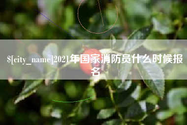 贺州2021年国家消防员什么时候报名