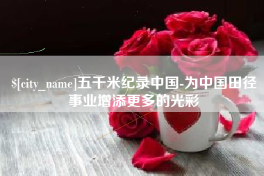 贺州五千米纪录中国-为中国田径事业增添更多的光彩