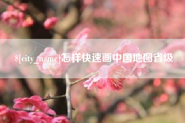 贺州怎样快速画中国地图省级