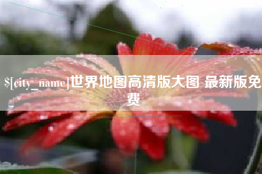 贺州世界地图高清版大图 最新版免费