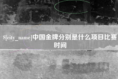贺州中国金牌分别是什么项目比赛时间