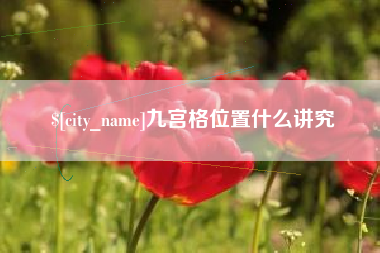 贺州九宫格位置什么讲究